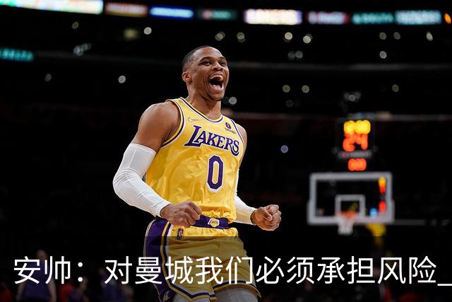 安帅：对曼城我们必须承担风险 皇马有能力逆转